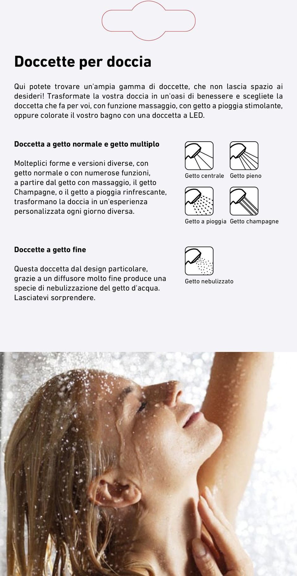 LED. Doccetta a getto normale e getto multiplo Molteplici forme e versioni diverse, con getto normale o con numerose funzioni, a partire dal getto con massaggio, il getto Champagne, o il getto a