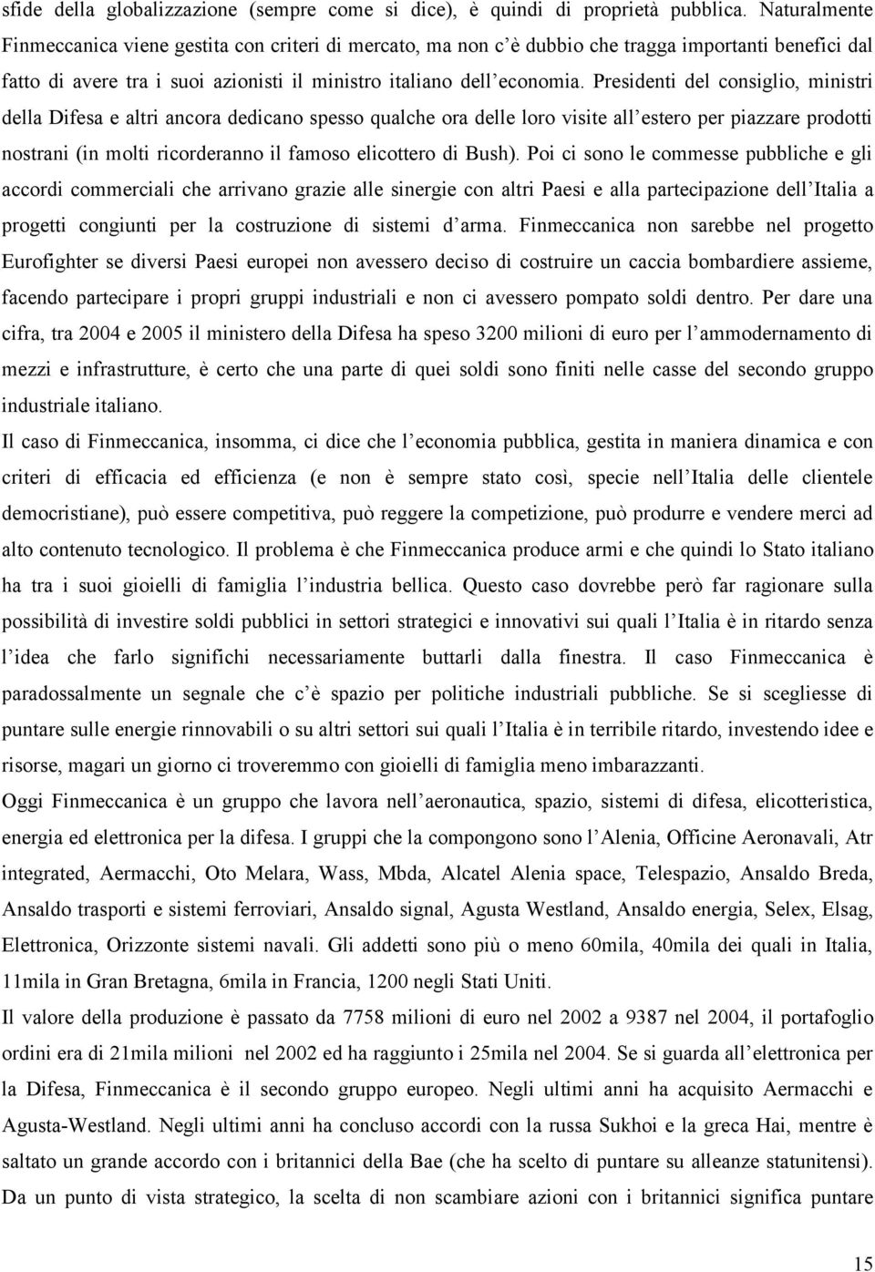 Presidenti del consiglio, ministri della Difesa e altri ancora dedicano spesso qualche ora delle loro visite all estero per piazzare prodotti nostrani (in molti ricorderanno il famoso elicottero di