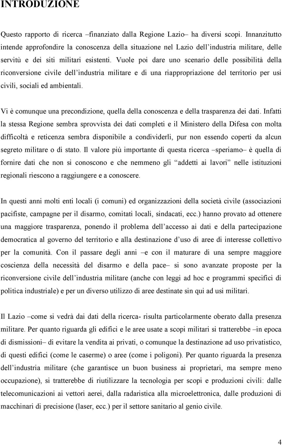 Vuole poi dare uno scenario delle possibilità della riconversione civile dell industria militare e di una riappropriazione del territorio per usi civili, sociali ed ambientali.