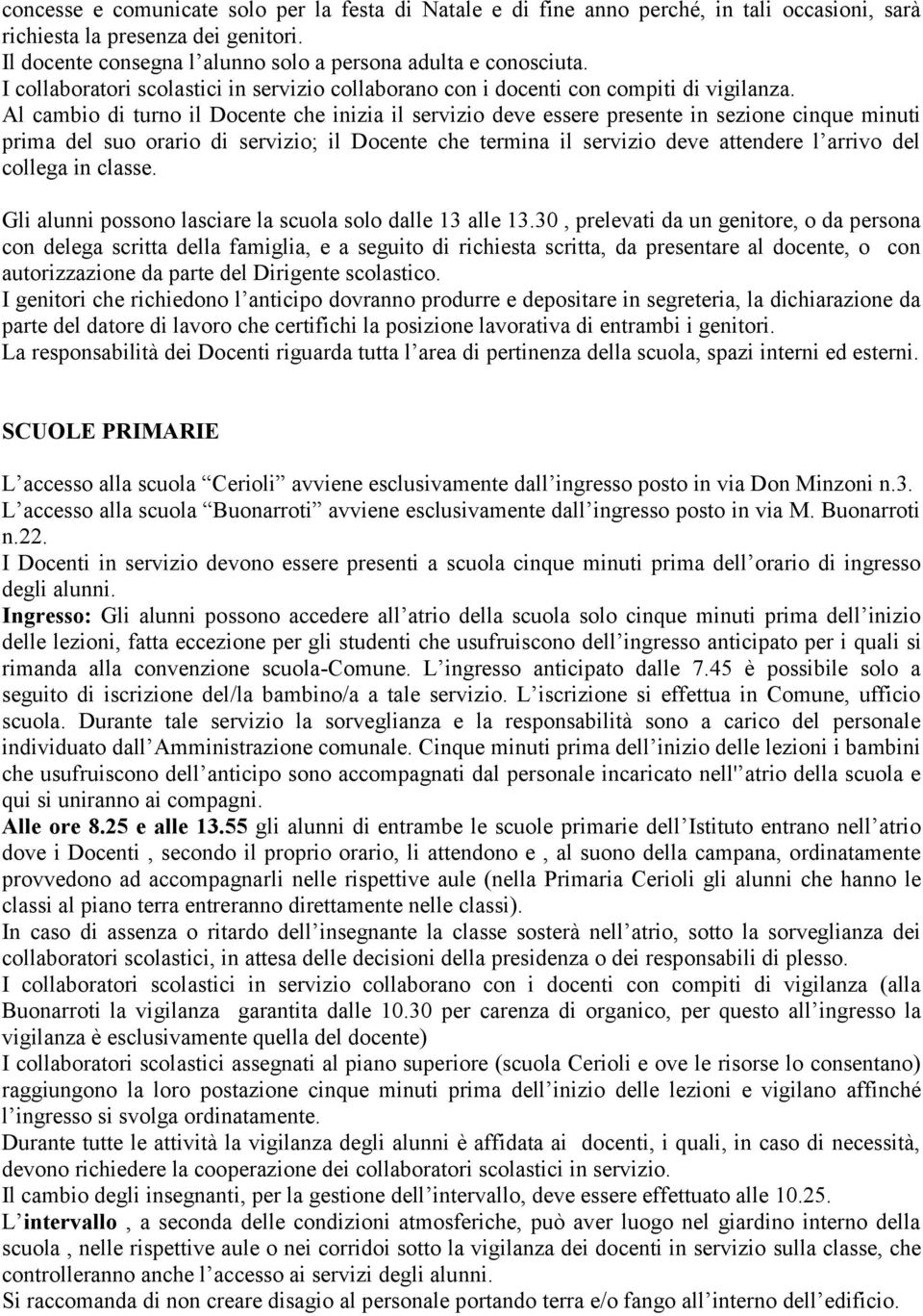 Al cambio di turno il Docente che inizia il servizio deve essere presente in sezione cinque minuti prima del suo orario di servizio; il Docente che termina il servizio deve attendere l arrivo del