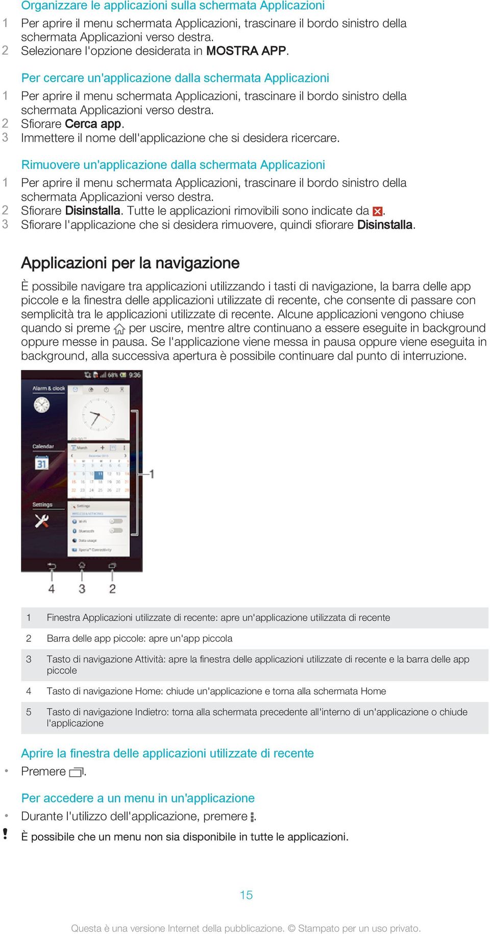 Per cercare un'applicazione dalla schermata Applicazioni 1 Per aprire il menu schermata Applicazioni, trascinare il bordo sinistro della schermata Applicazioni verso destra. 2 Sfiorare Cerca app.