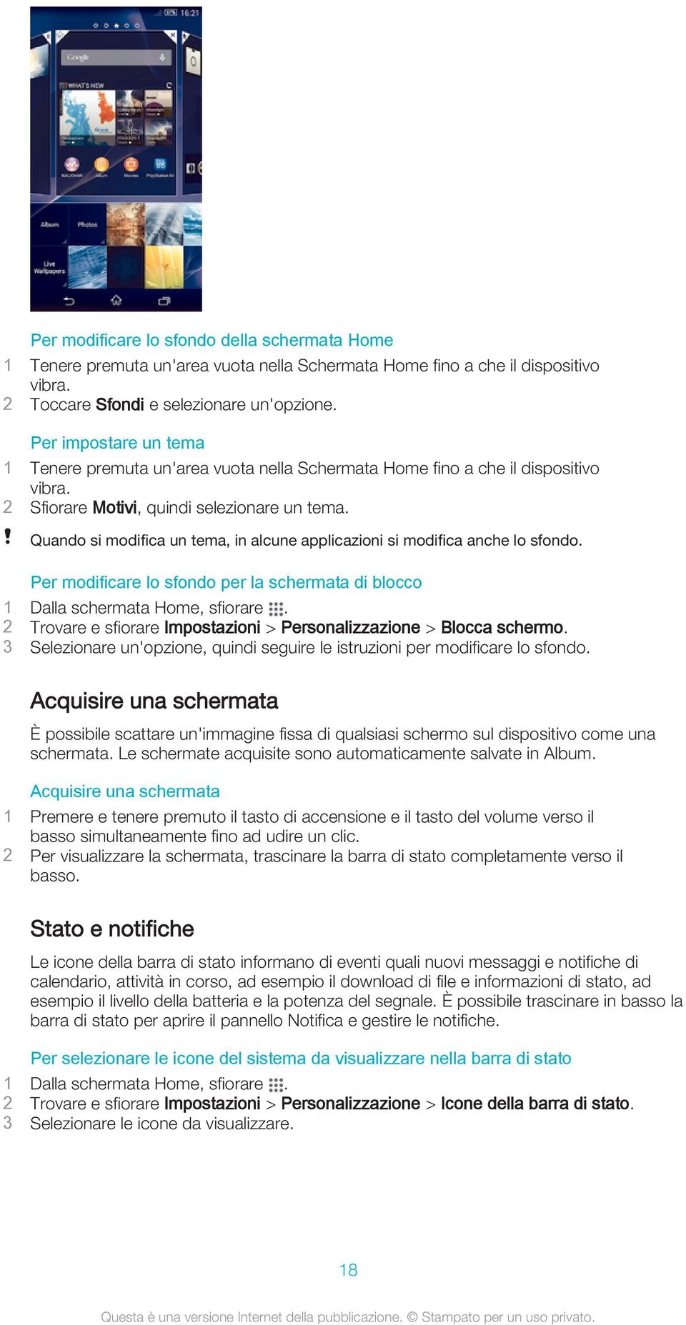 Quando si modifica un tema, in alcune applicazioni si modifica anche lo sfondo. Per modificare lo sfondo per la schermata di blocco 1 Dalla schermata Home, sfiorare.