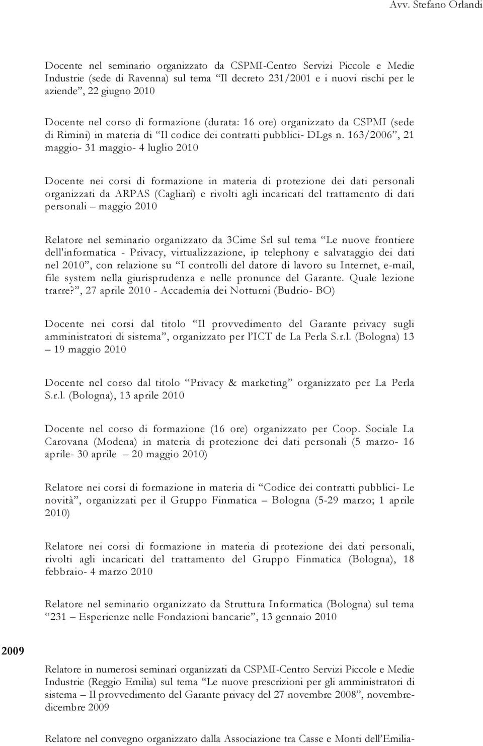 163/2006, 21 maggio- 31 maggio- 4 luglio 2010 Docente nei corsi di formazione in materia di protezione dei dati personali organizzati da ARPAS (Cagliari) e rivolti agli incaricati del trattamento di