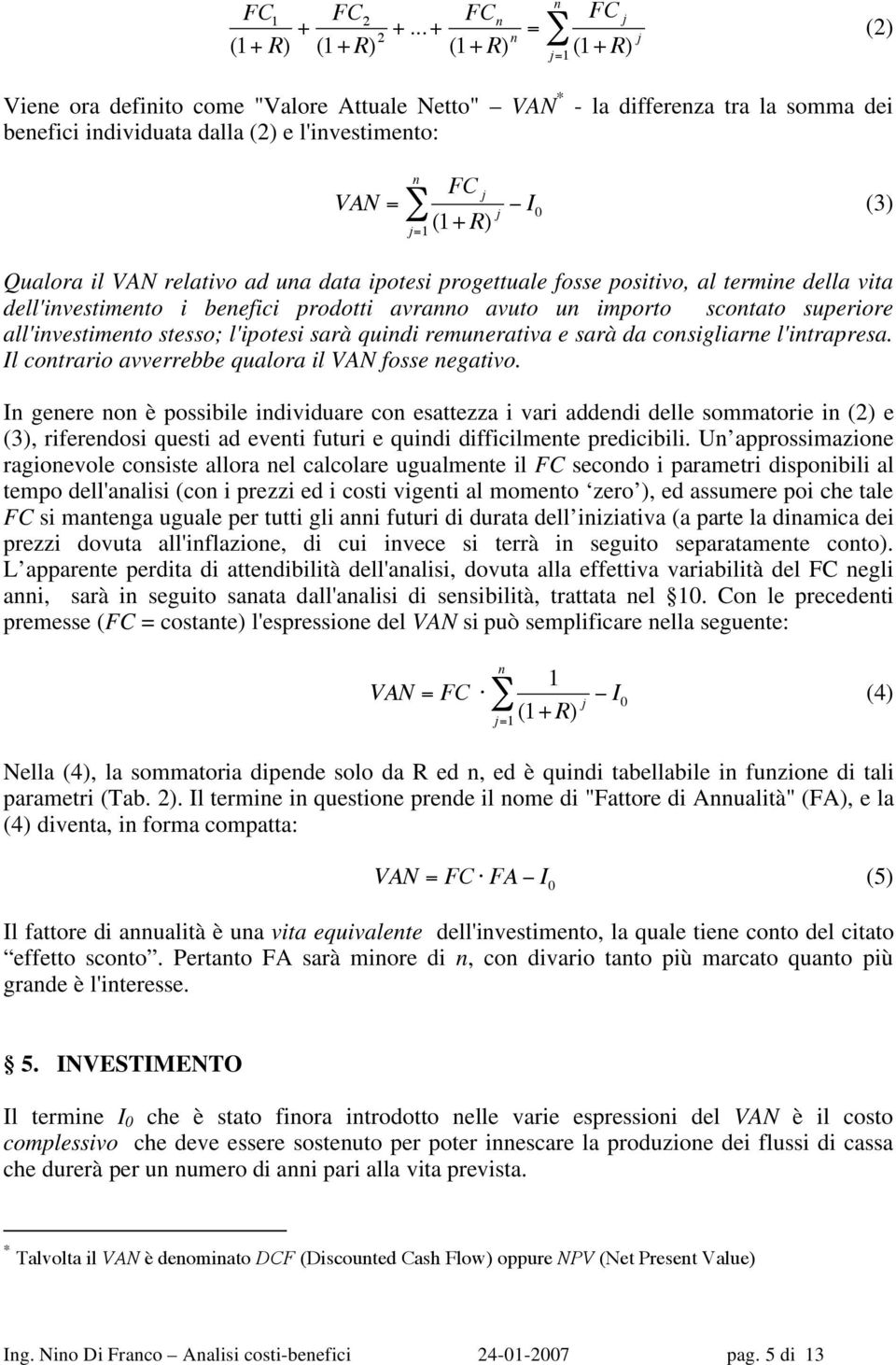 Qualora il VAN relativo ad ua data ipotesi progettuale fosse positivo, al termie della vita dell'ivestimeto i beefici prodotti avrao avuto u importo scotato superiore all'ivestimeto stesso; l'ipotesi