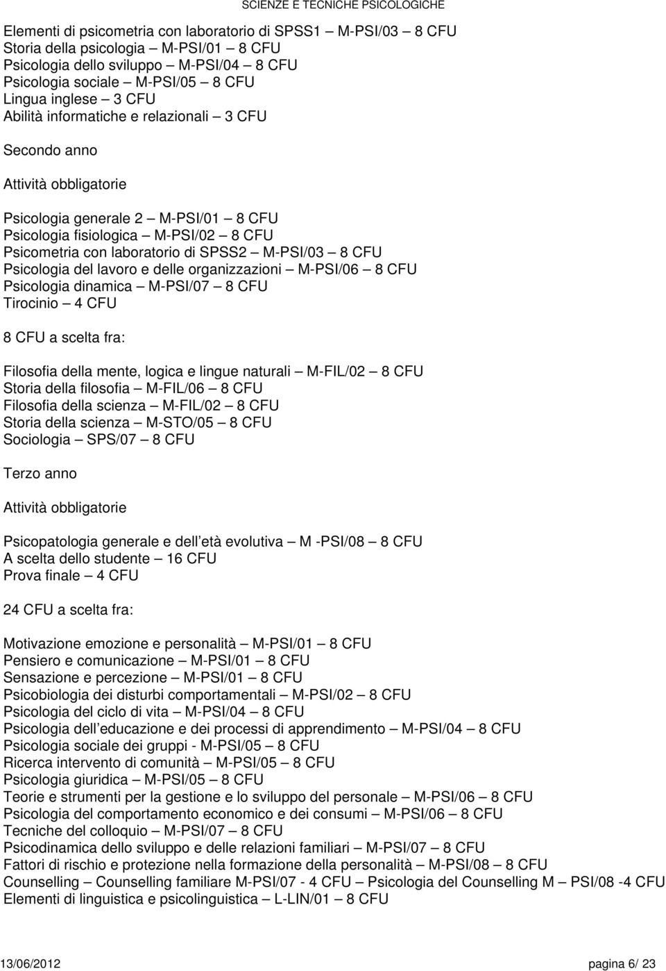del e delle organizzazioni M-PSI/06 CFU Psicologia dinamica M-PSI/07 CFU Tirocinio 4 CFU CFU a fra: Filosofia della mente, logica e lingue naturali M-FIL/02 CFU Storia della filosofia M-FIL/06 CFU