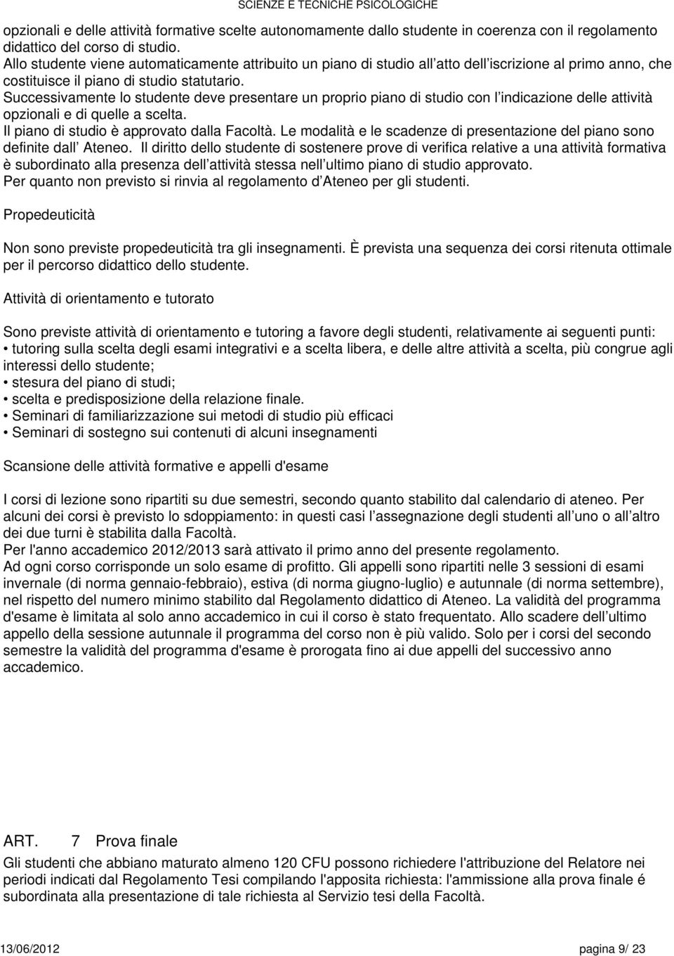 Successivamente lo studente deve presentare un proprio piano di studio con l indicazione delle attività opzionali e di quelle a. Il piano di studio è approvato dalla Facoltà.