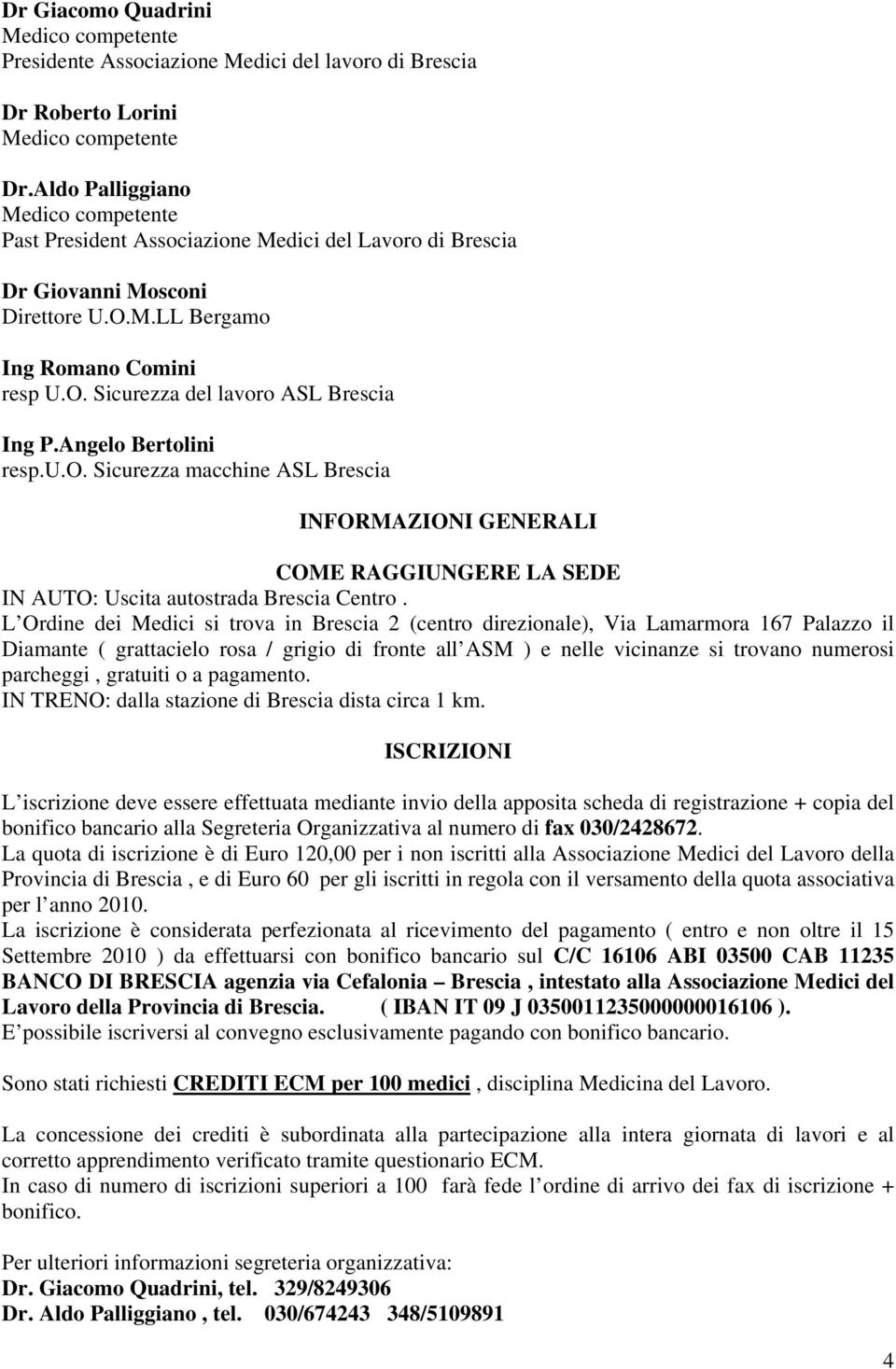 L Ordine dei Medici si trova in Brescia 2 (centro direzionale), Via Lamarmora 167 Palazzo il Diamante ( grattacielo rosa / grigio di fronte all ASM ) e nelle vicinanze si trovano numerosi parcheggi,