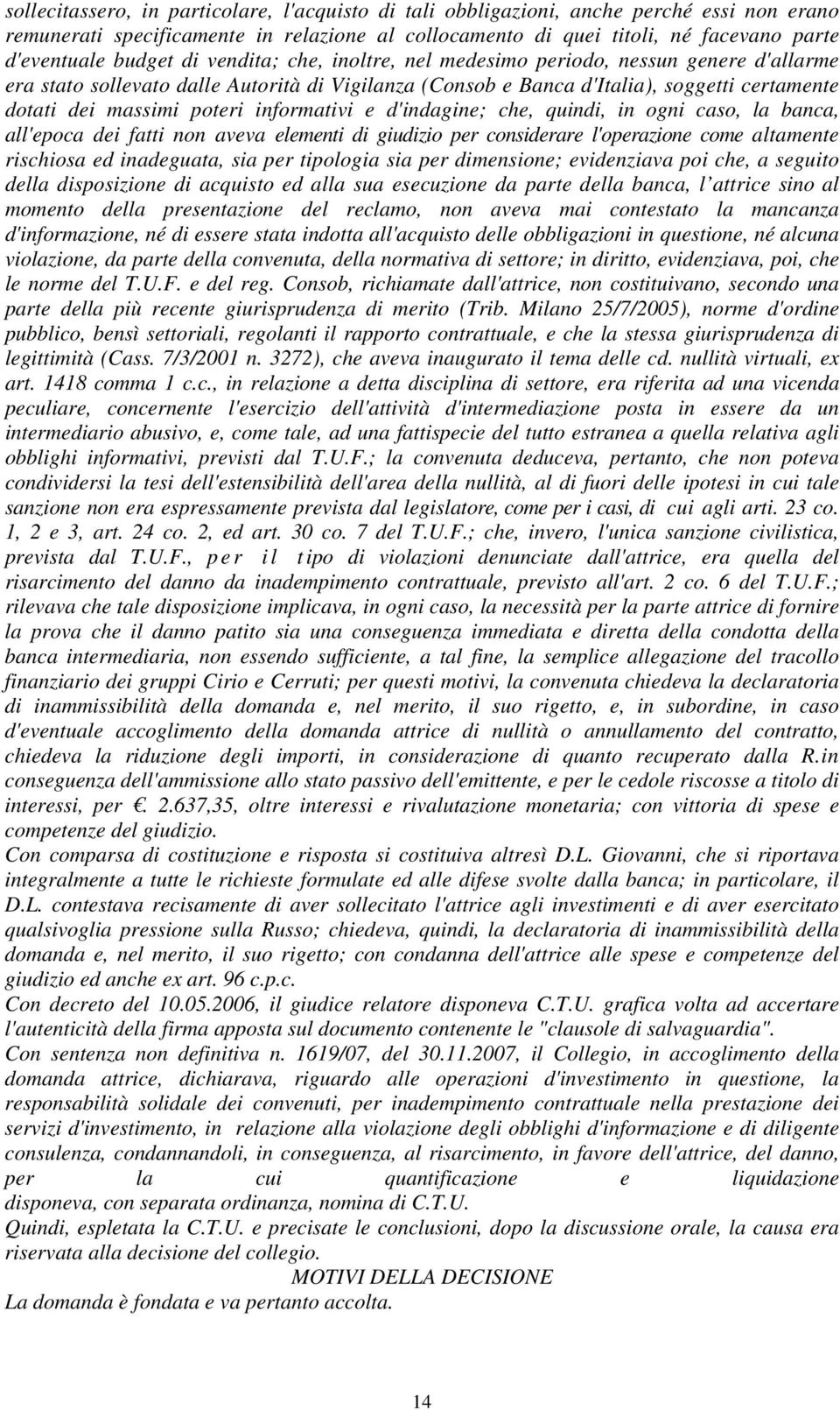 informativi e d'indagine; che, quindi, in ogni caso, la banca, all'epoca dei fatti non aveva elementi di giudizio per considerare l'operazione come altamente rischiosa ed inadeguata, sia per