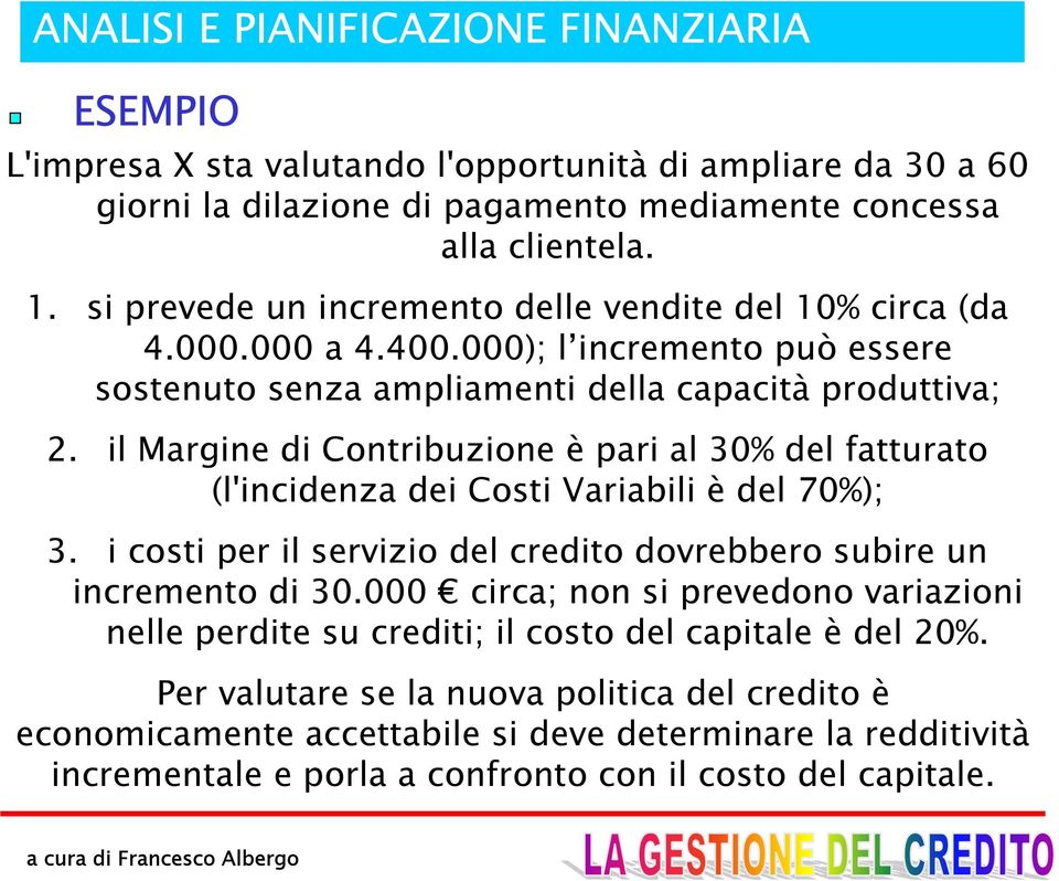 il Margine di Contribuzione è pari al 30% del fatturato (l'incidenza dei Costi Variabili è del 70%); 3. i costi per il servizio del credito dovrebbero subire un incremento di 30.