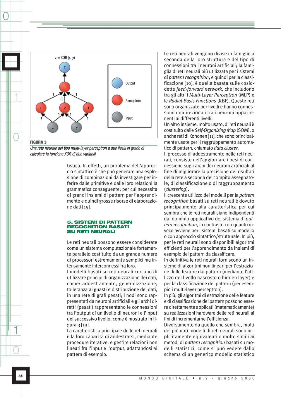 cui necessita di grandi insiemi di pattern per l apprendimento e quindi grosse risorse di elaborazione dati [5]. 5.