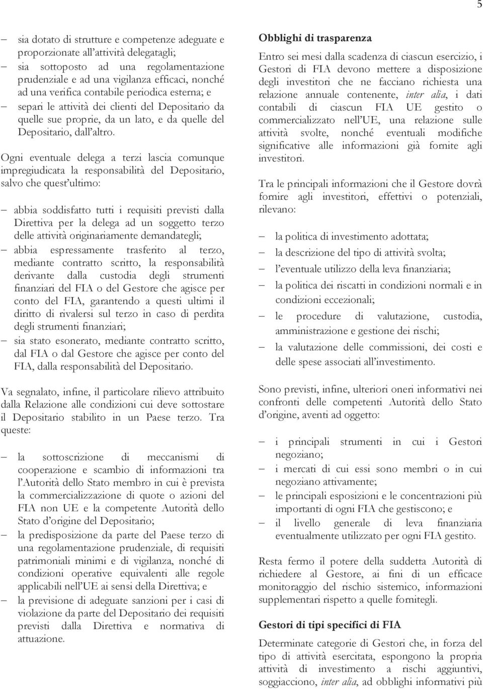 Ogni eventuale delega a terzi lascia comunque impregiudicata la responsabilità del Depositario, salvo che quest ultimo: abbia soddisfatto tutti i requisiti previsti dalla Direttiva per la delega ad