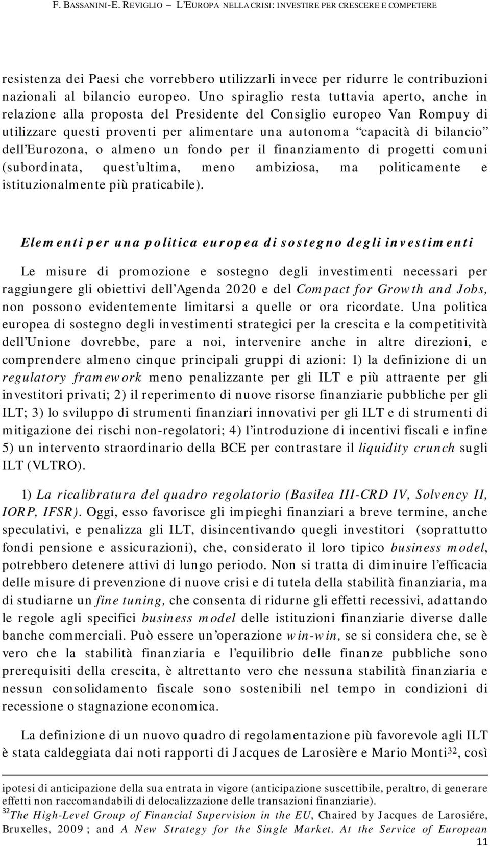 dell Eurozona, o almeno un fondo per il finanziamento di progetti comuni (subordinata, quest ultima, meno ambiziosa, ma politicamente e istituzionalmente più praticabile).