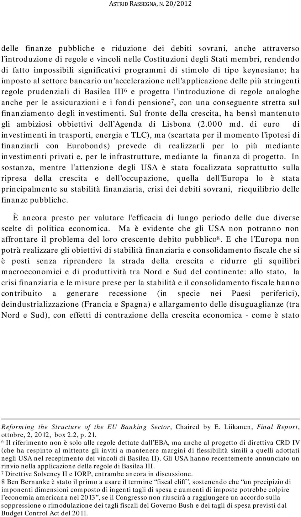 programmi di stimolo di tipo keynesiano; ha imposto al settore bancario un accelerazione nell applicazione delle più stringenti regole prudenziali di Basilea III 6 e progetta l introduzione di regole