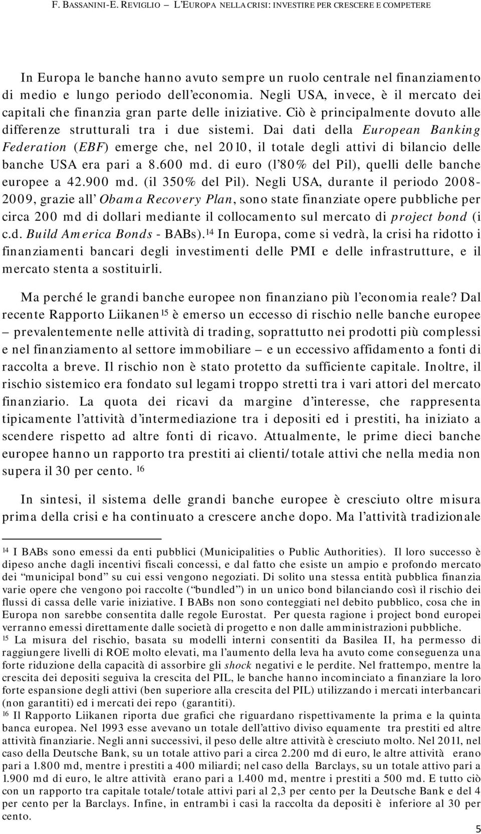 Dai dati della European Banking Federation (EBF) emerge che, nel 2010, il totale degli attivi di bilancio delle banche USA era pari a 8.600 md.