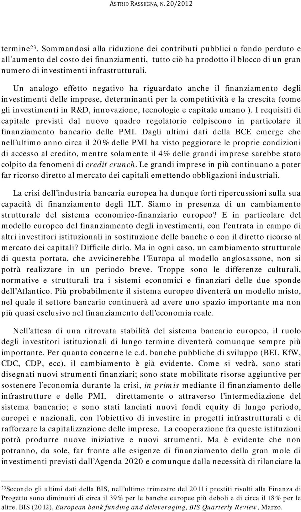 Un analogo effetto negativo ha riguardato anche il finanziamento degli investimenti delle imprese, determinanti per la competitività e la crescita (come gli investimenti in R&D, innovazione,