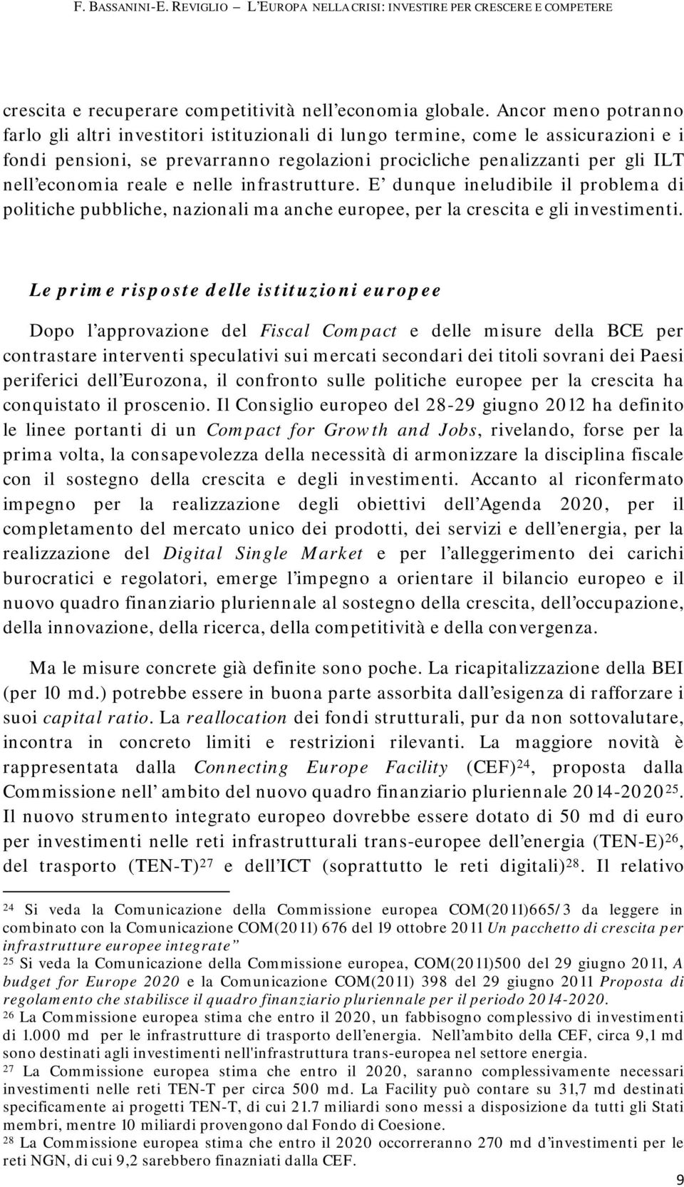 reale e nelle infrastrutture. E dunque ineludibile il problema di politiche pubbliche, nazionali ma anche europee, per la crescita e gli investimenti.