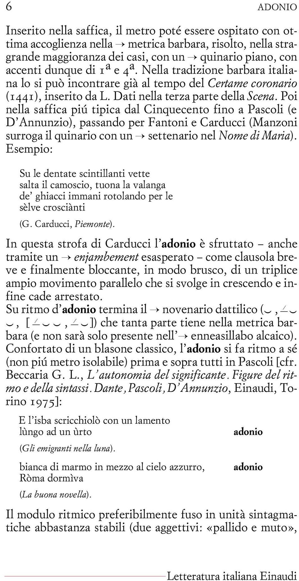 Poi nella saffica più tipica dal Cinquecento fino a Pascoli (e D Annunzio), passando per Fantoni e Carducci (Manzoni surroga il quinario con un settenario nel Nome di Maria).