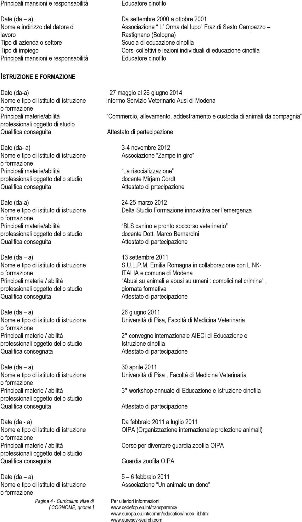 Informo Servizio Veterinario Ausl di Modena Principali materie/abilità Commercio, allevamento, addestramento e custodia di animali da compagnia professionali oggetto di studio Date (da- a) 3-4