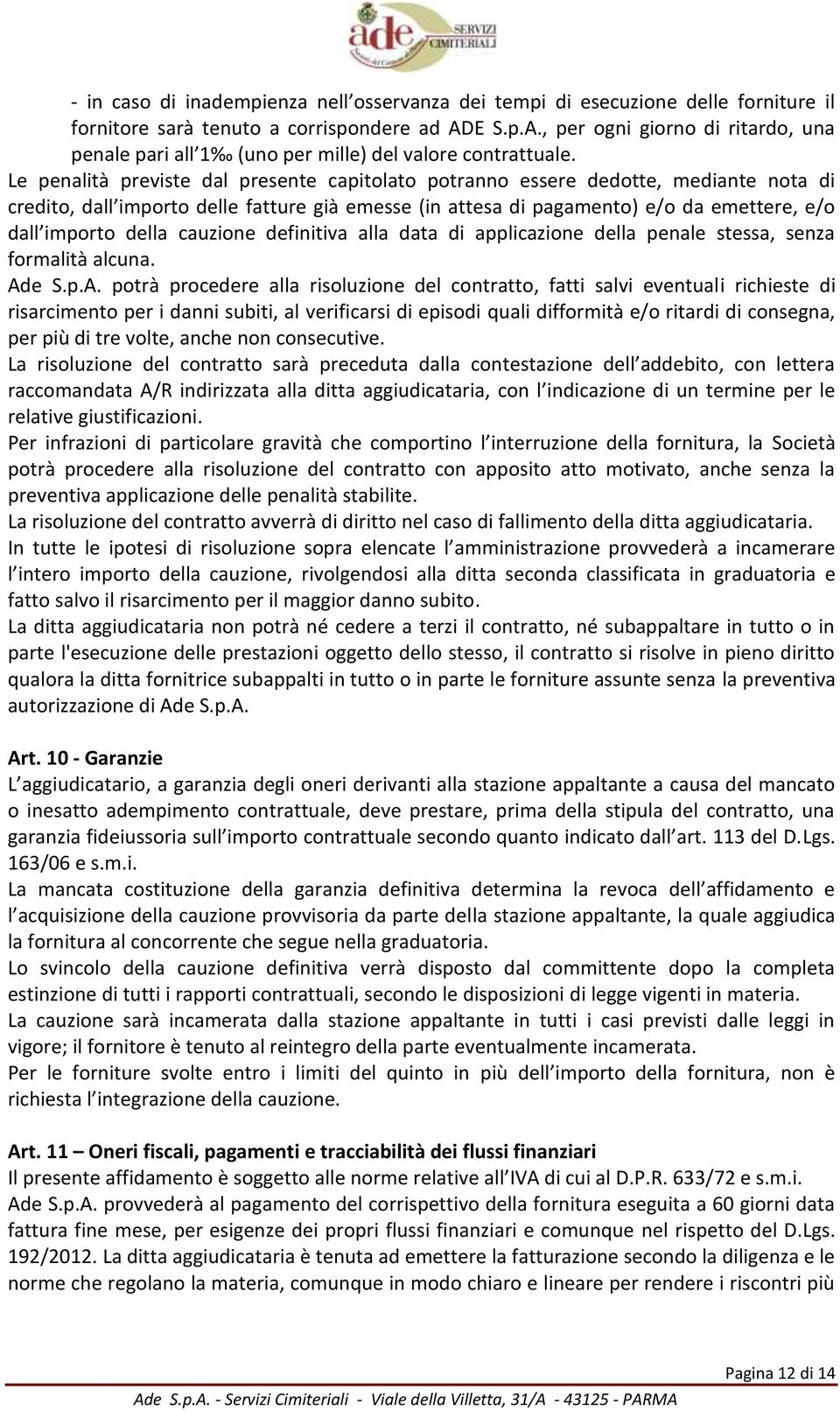 Le penalità previste dal presente capitolato potranno essere dedotte, mediante nota di credito, dall importo delle fatture già emesse (in attesa di pagamento) e/o da emettere, e/o dall importo della