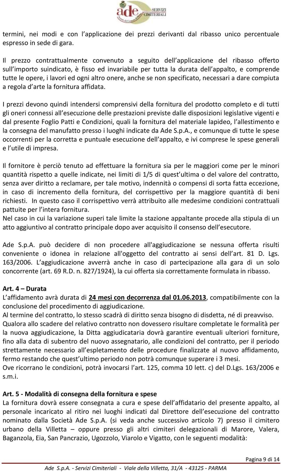 lavori ed ogni altro onere, anche se non specificato, necessari a dare compiuta a regola d arte la fornitura affidata.