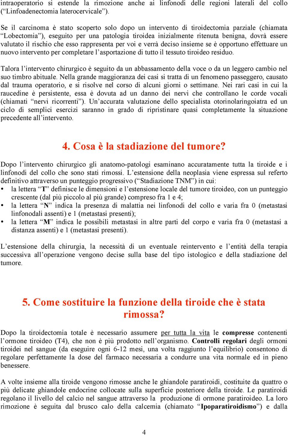 rischio che esso rappresenta per voi e verrà deciso insieme se è opportuno effettuare un nuovo intervento per completare l asportazione di tutto il tessuto tiroideo residuo.