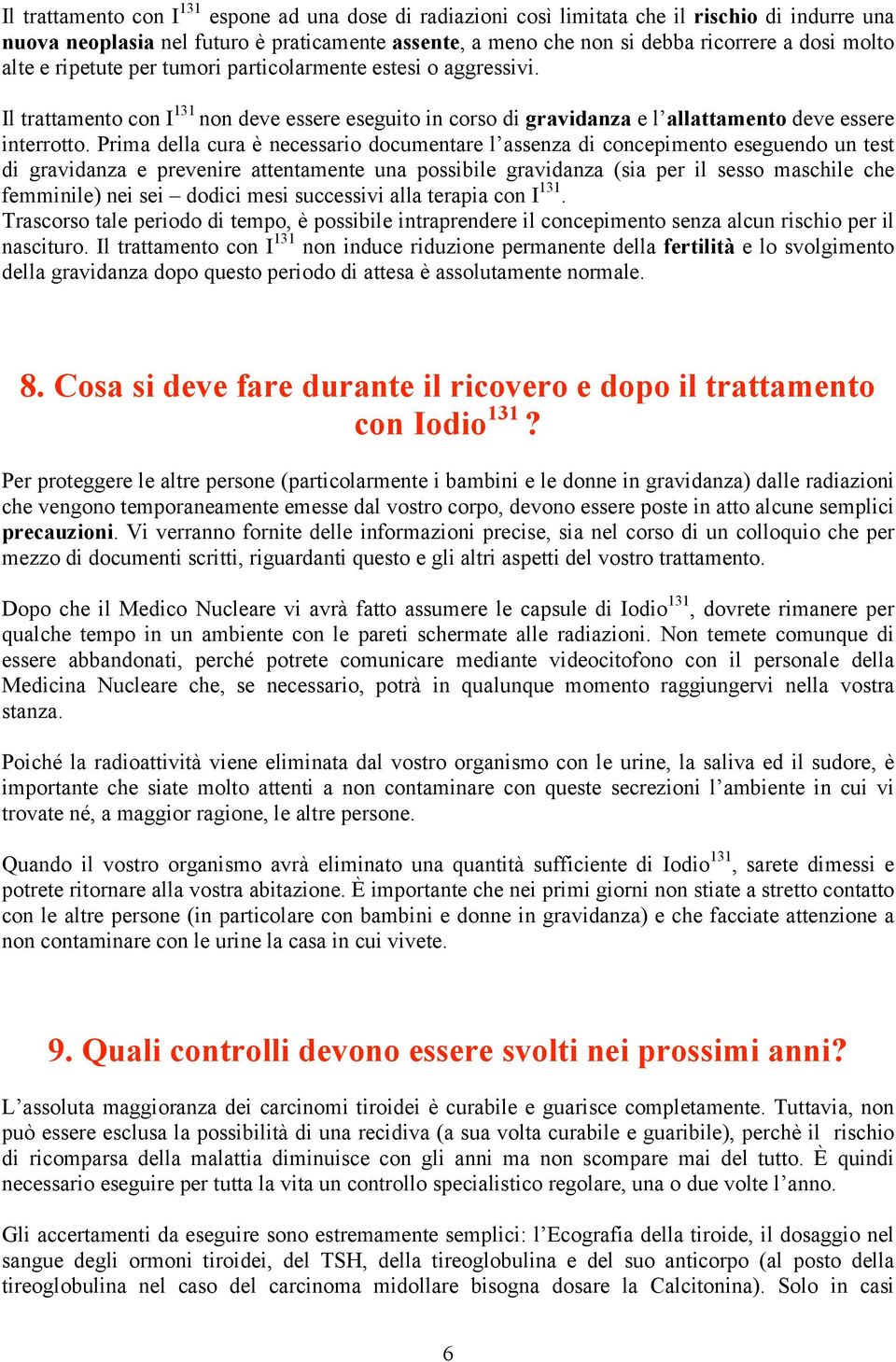 Prima della cura è necessario documentare l assenza di concepimento eseguendo un test di gravidanza e prevenire attentamente una possibile gravidanza (sia per il sesso maschile che femminile) nei sei