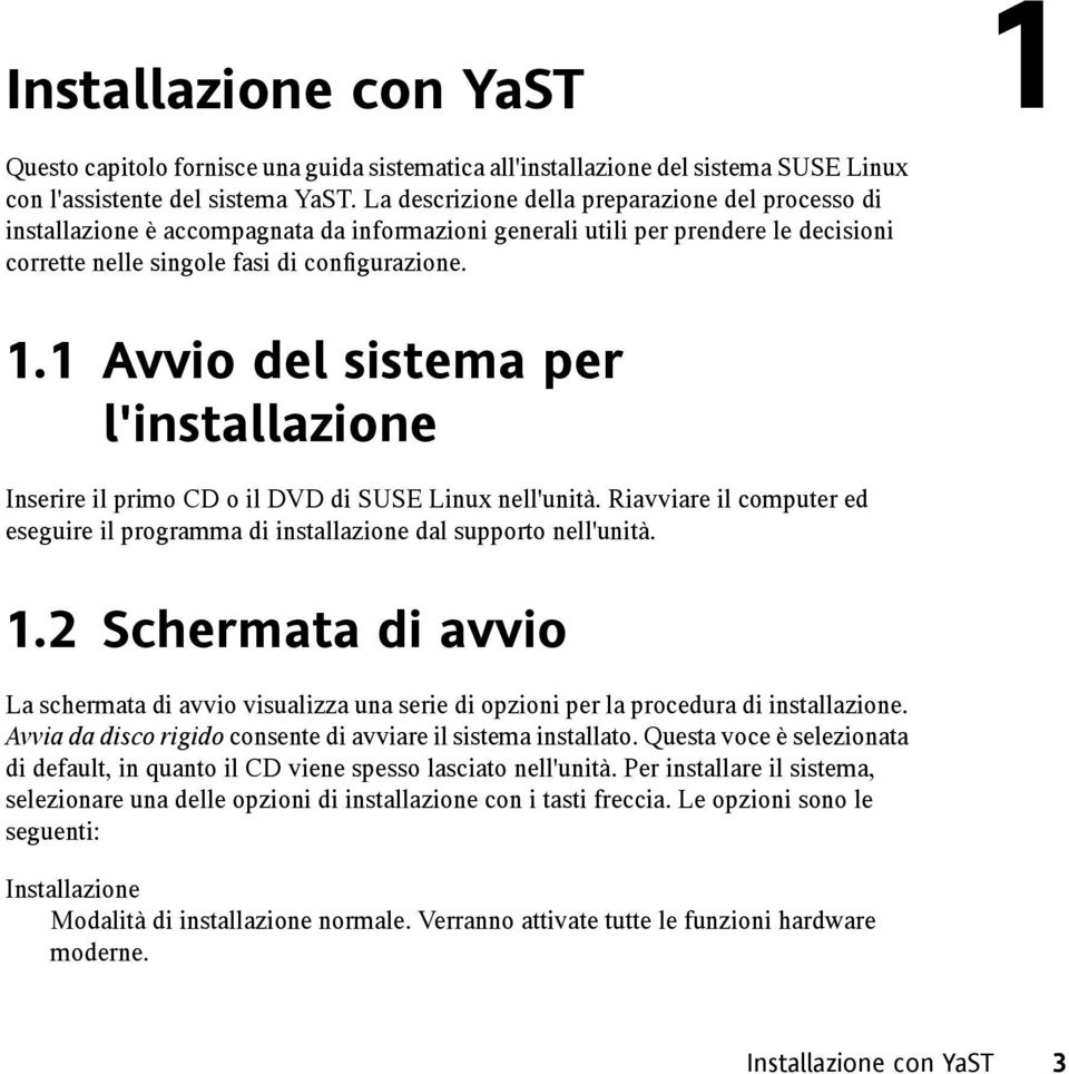 1 Avvio del sistema per l'installazione Inserire il primo CD o il DVD di SUSE Linux nell'unità. Riavviare il computer ed eseguire il programma di installazione dal supporto nell'unità. 1.