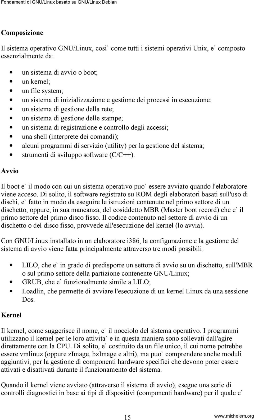 (interprete dei comandi); alcuni programmi di servizio (utility) per la gestione del sistema; strumenti di sviluppo software (C/C++).