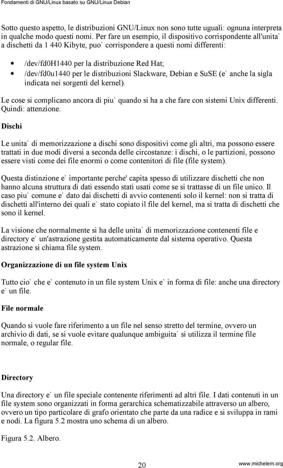 le distribuzioni Slackware, Debian e SuSE (e` anche la sigla indicata nei sorgenti del kernel). Le cose si complicano ancora di piu` quando si ha a che fare con sistemi Unix differenti.