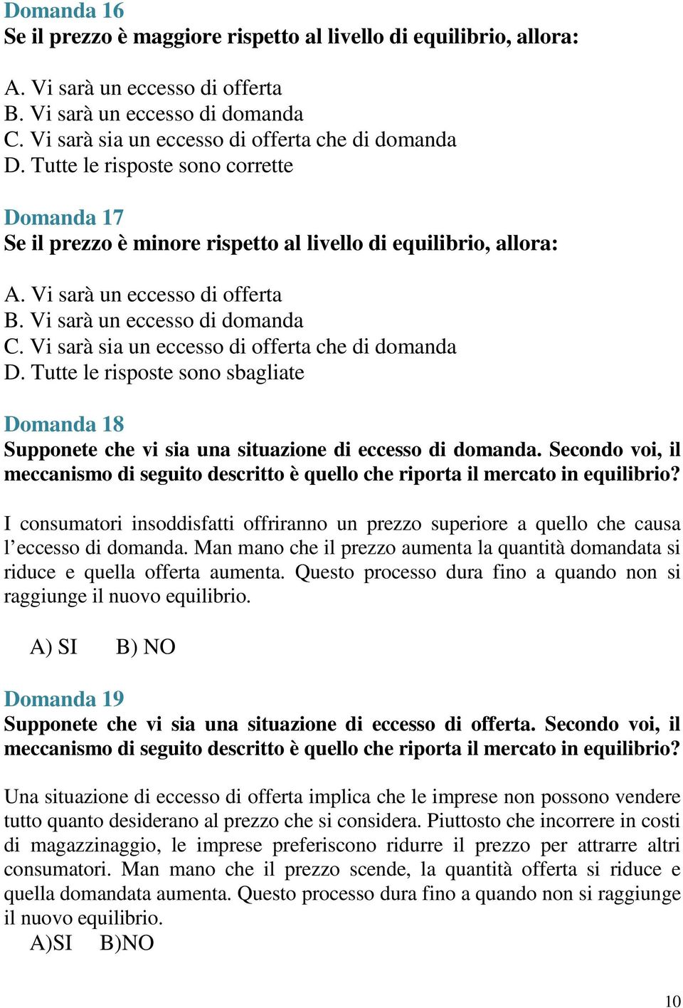 Vi sarà sia un eccesso di offerta che di domanda D. Tutte le risposte sono sbagliate Domanda 18 Supponete che vi sia una situazione di eccesso di domanda.