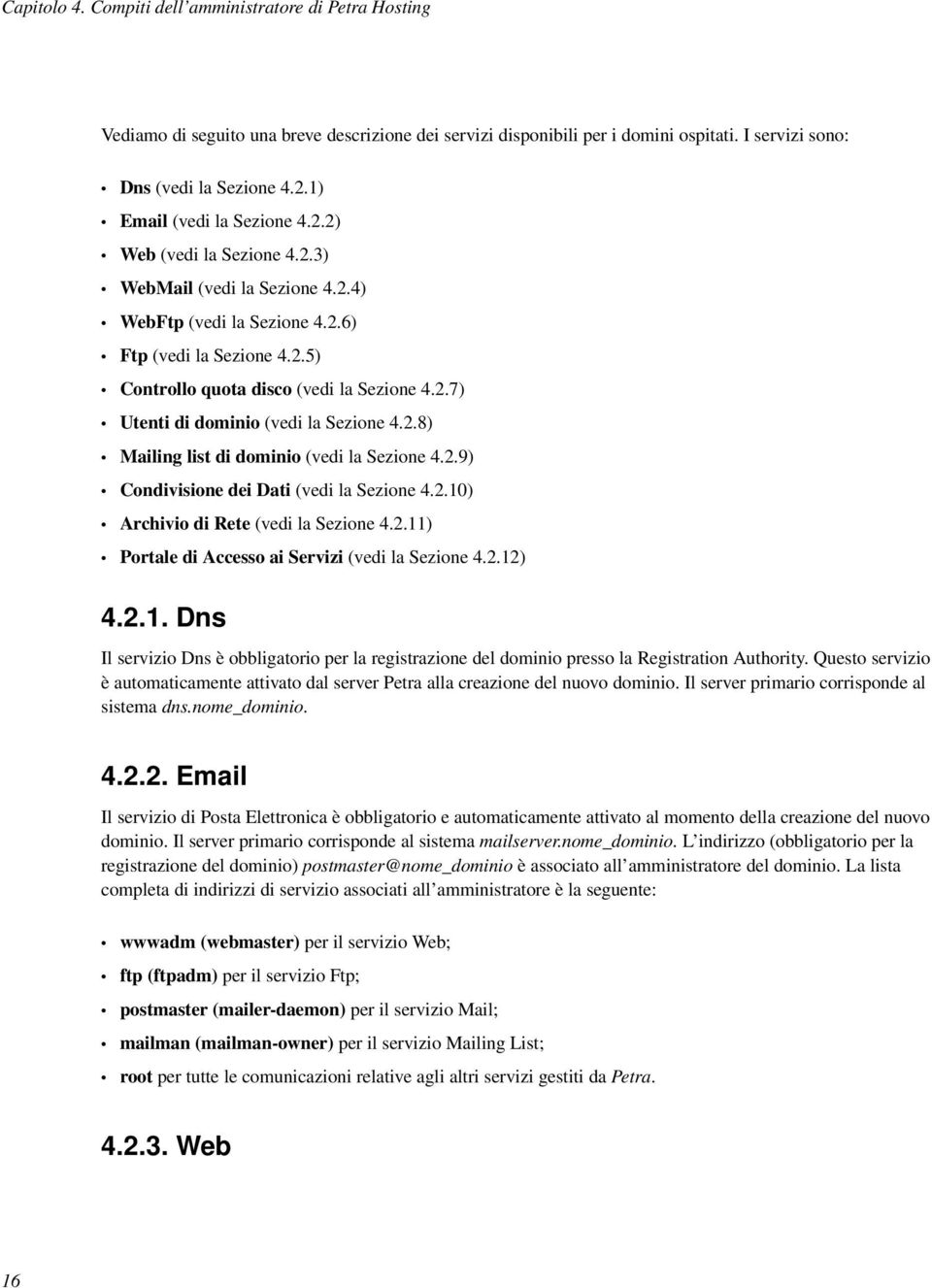 2.8) Mailing list di dominio (vedi la Sezione 4.2.9) Condivisione dei Dati (vedi la Sezione 4.2.10) Archivio di Rete (vedi la Sezione 4.2.11) Portale di Accesso ai Servizi (vedi la Sezione 4.2.12) 4.