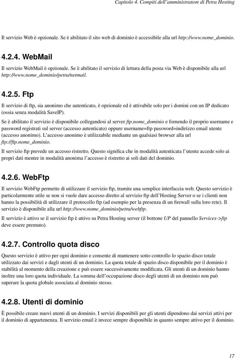 Ftp Il servizio di ftp, sia anonimo che autenticato, è opzionale ed è attivabile solo per i domini con un IP dedicato (ossia senza modalità SaveIP).