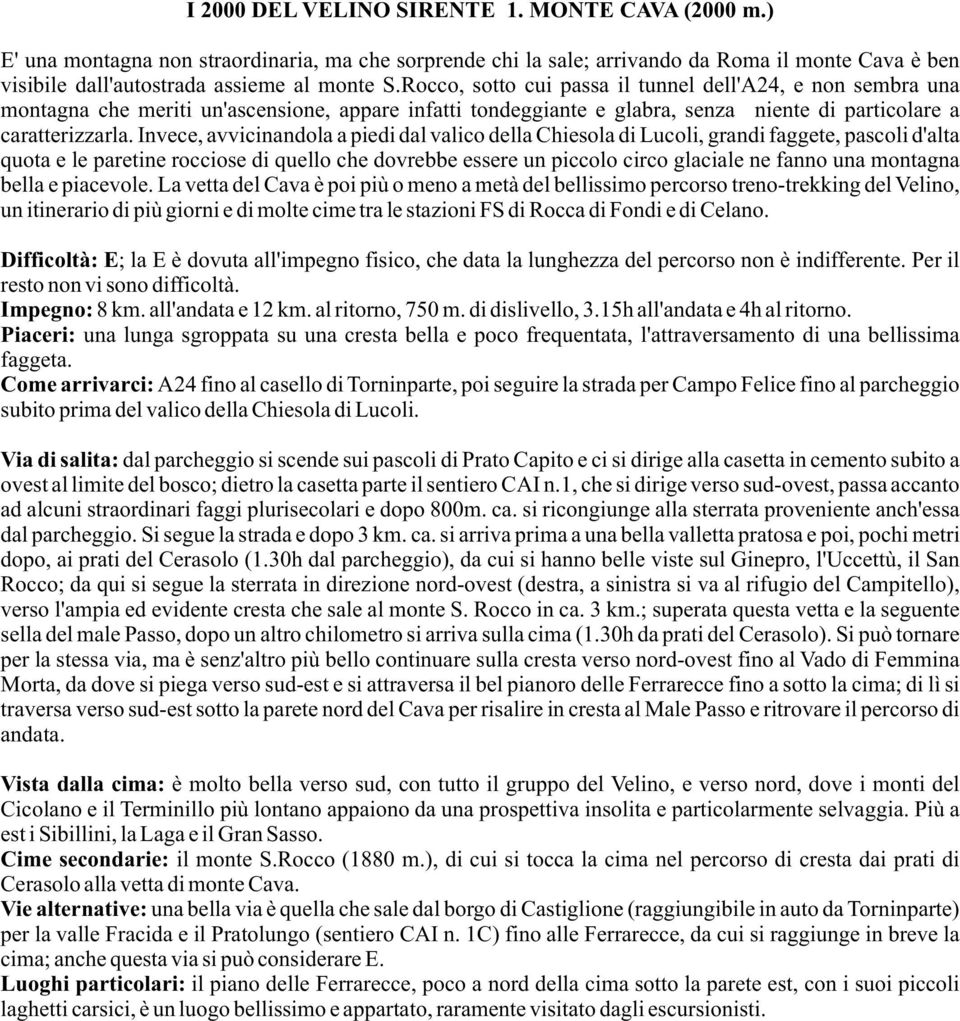 Invece, avvicinandola a piedi dal valico della Chiesola di Lucoli, grandi faggete, pascoli d'alta quota e le paretine rocciose di quello che dovrebbe essere un piccolo circo glaciale ne fanno una