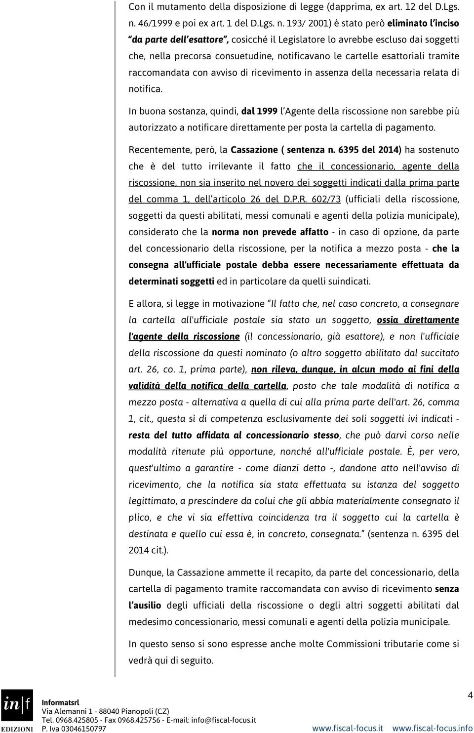 193/ 2001) è stato però eliminato l inciso da parte dell esattore, cosicché il Legislatore lo avrebbe escluso dai soggetti che, nella precorsa consuetudine, notificavano le cartelle esattoriali