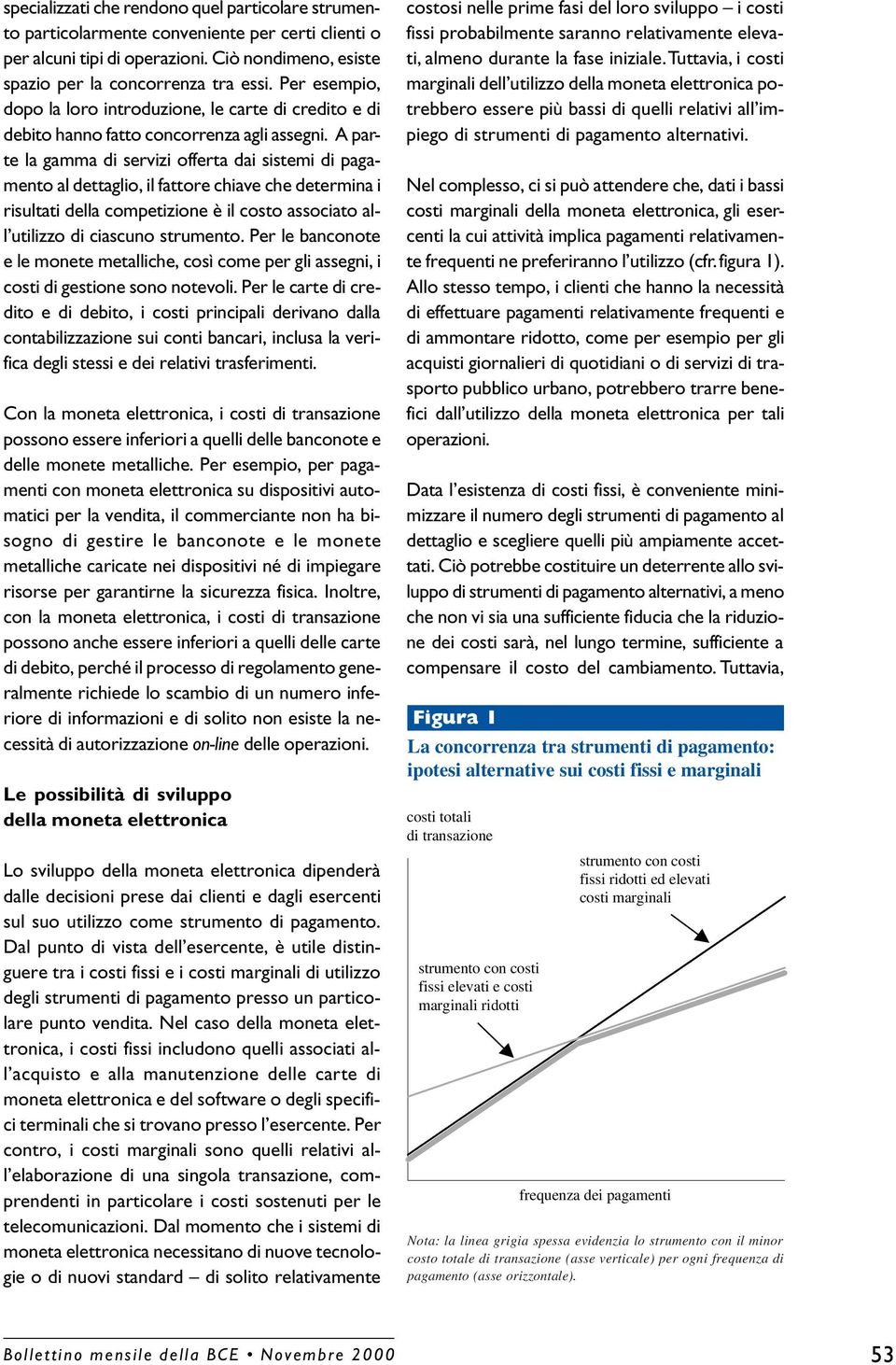 A parte la gamma di servizi offerta dai sistemi di pagamento al dettaglio, il fattore chiave che determina i risultati della competizione è il costo associato all utilizzo di ciascuno strumento.