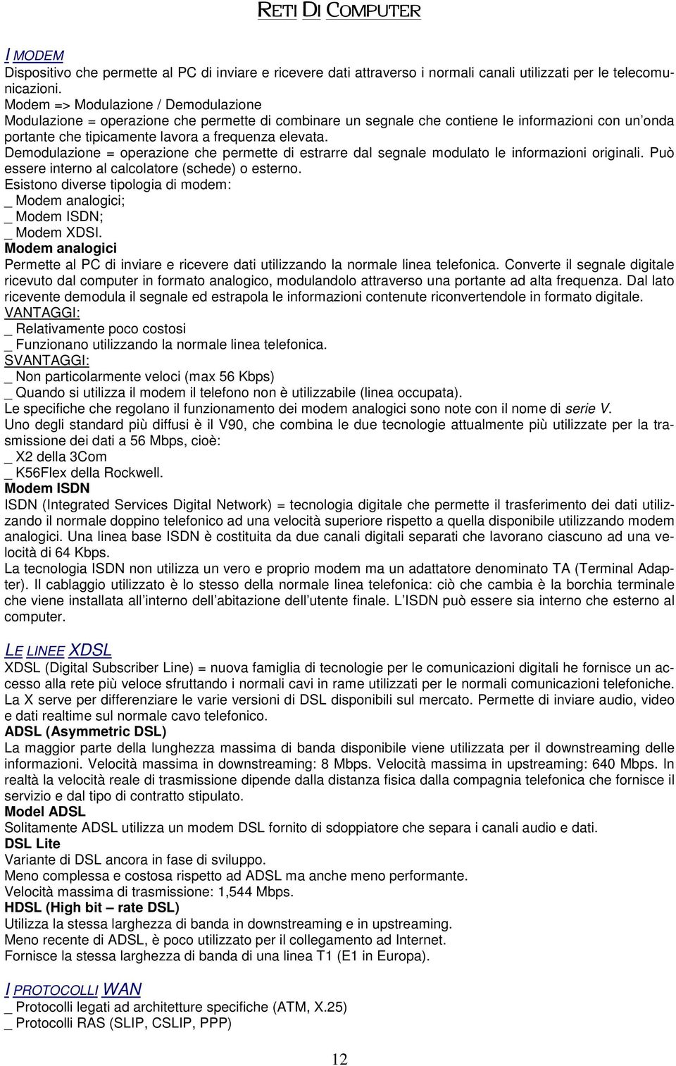 Demodulazione = operazione che permette di estrarre dal segnale modulato le informazioni originali. Può essere interno al calcolatore (schede) o esterno.