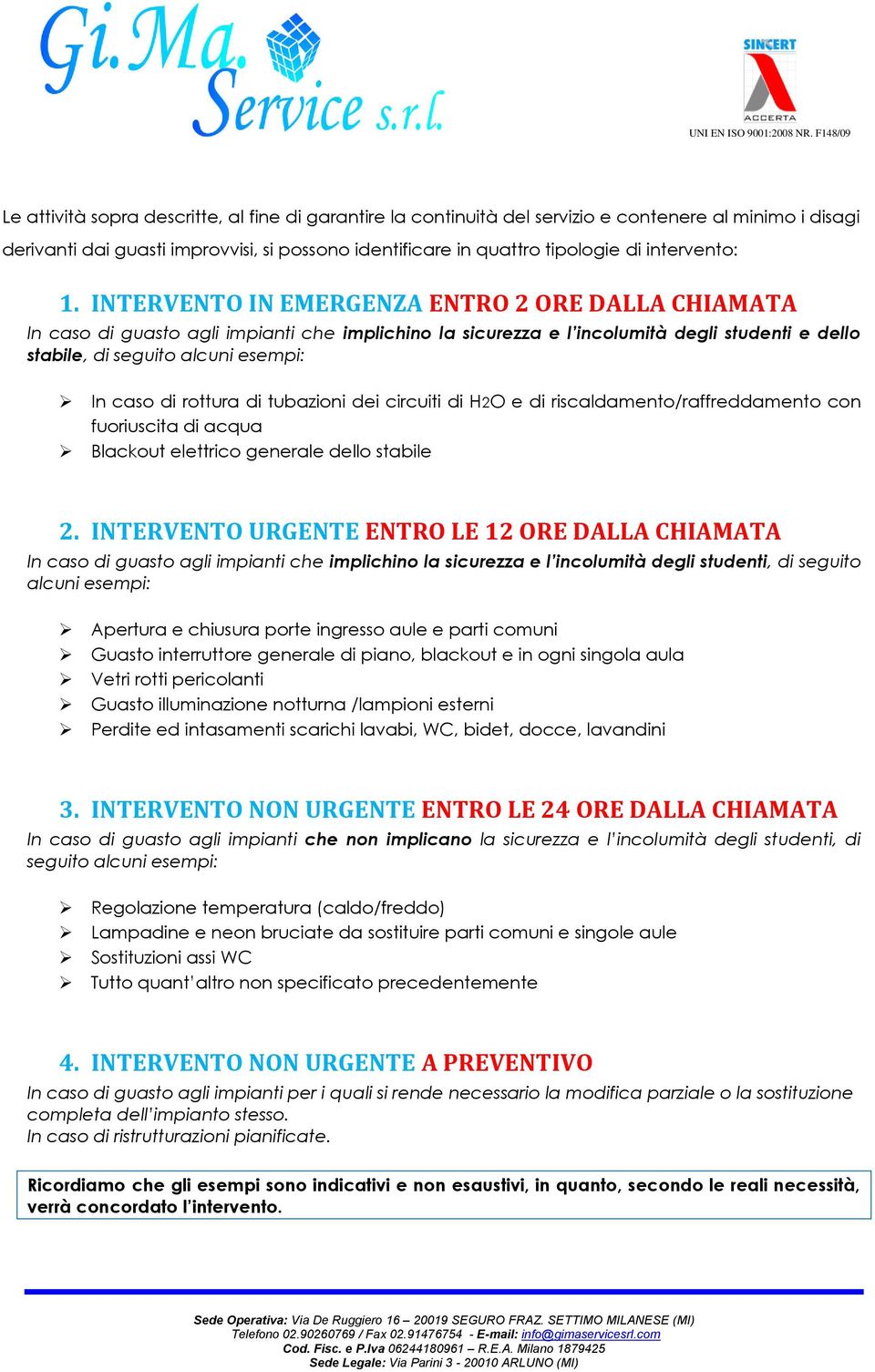 INTERVENTO IN EMERGENZA ENTRO 2 ORE DALLA CHIAMATA In caso di guasto agli impianti che implichino la sicurezza e l incolumità degli studenti e dello stabile, di seguito alcuni esempi: In caso di