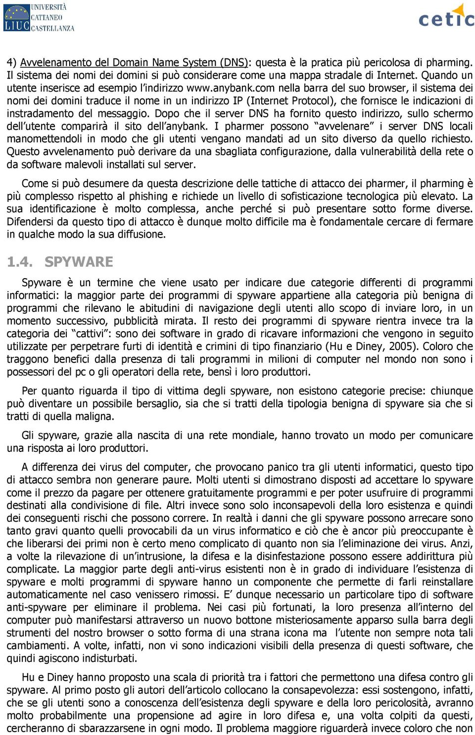 com nella barra del suo browser, il sistema dei nomi dei domini traduce il nome in un indirizzo IP (Internet Protocol), che fornisce le indicazioni di instradamento del messaggio.