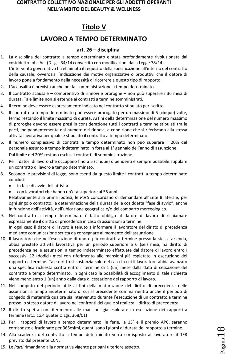 L intervento governativo ha eliminato il requisito della specificazione all interno del contratto della causale, ovverosia l indicazione dei motivi organizzativi o produttivi che il datore di lavoro