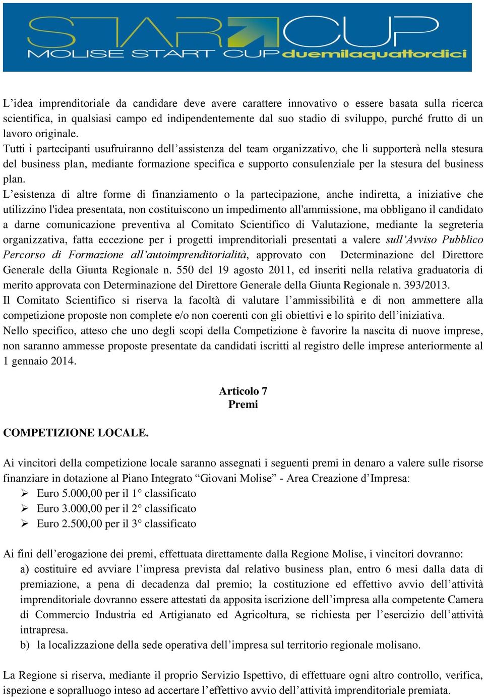 Tutti i partecipanti usufruiranno dell assistenza del team organizzativo, che li supporterà nella stesura del business plan, mediante formazione specifica e supporto consulenziale per la stesura del