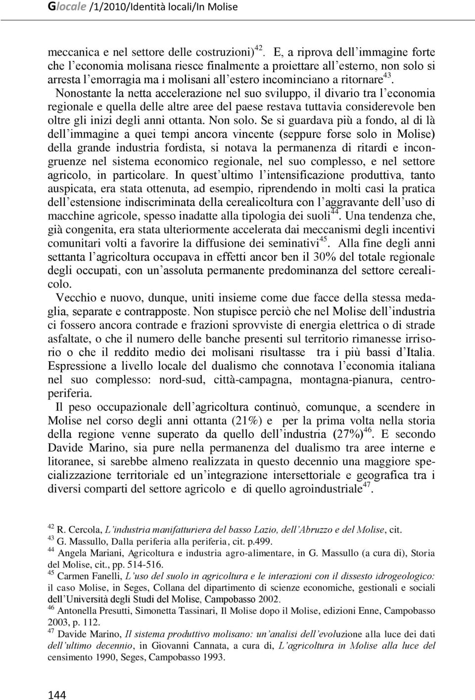 Nonostante la netta accelerazione nel suo sviluppo, il divario tra l economia regionale e quella delle altre aree del paese restava tuttavia considerevole ben oltre gli inizi degli anni ottanta.