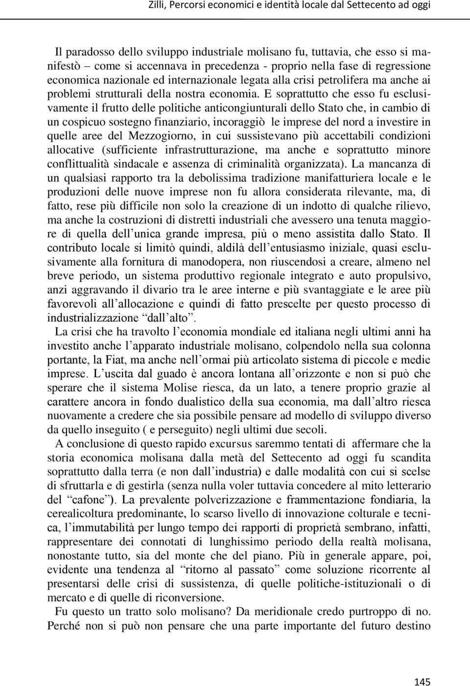 E soprattutto che esso fu esclusivamente il frutto delle politiche anticongiunturali dello Stato che, in cambio di un cospicuo sostegno finanziario, incoraggiò le imprese del nord a investire in