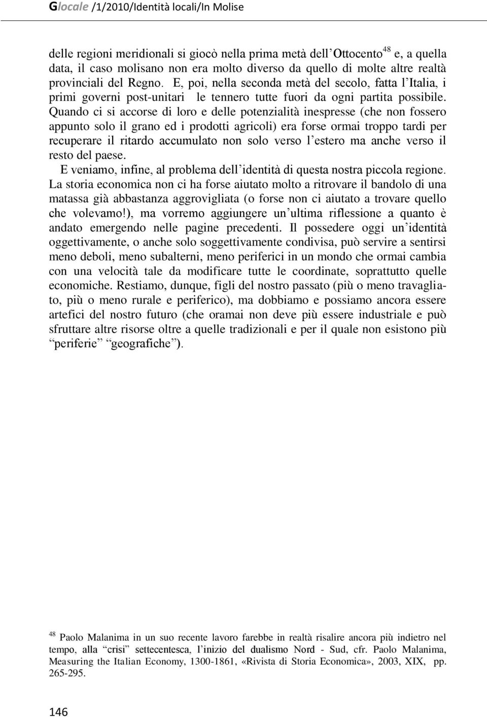 Quando ci si accorse di loro e delle potenzialità inespresse (che non fossero appunto solo il grano ed i prodotti agricoli) era forse ormai troppo tardi per recuperare il ritardo accumulato non solo