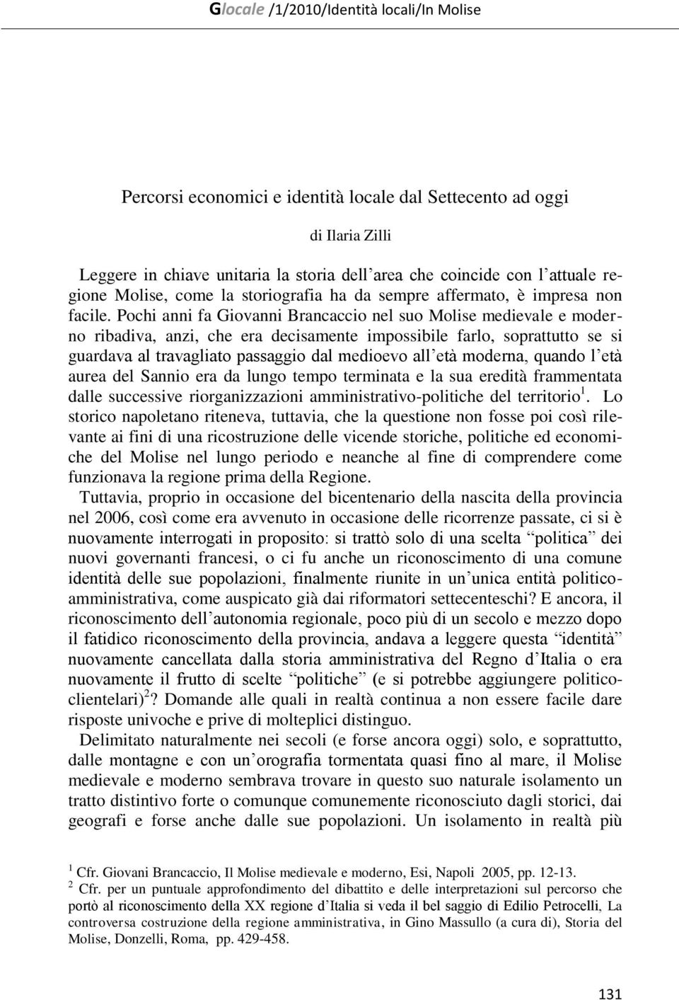 Pochi anni fa Giovanni Brancaccio nel suo Molise medievale e moderno ribadiva, anzi, che era decisamente impossibile farlo, soprattutto se si guardava al travagliato passaggio dal medioevo all età