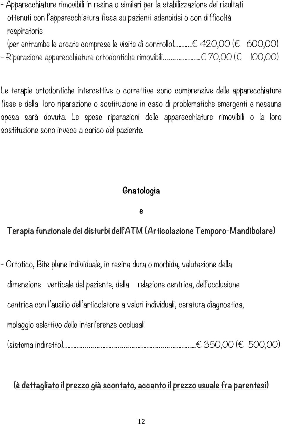 . 70,00 ( 100,00) Le terapie ortodontiche intercettive o correttive sono comprensive delle apparecchiature fisse e della loro riparazione o sostituzione in caso di problematiche emergenti e nessuna