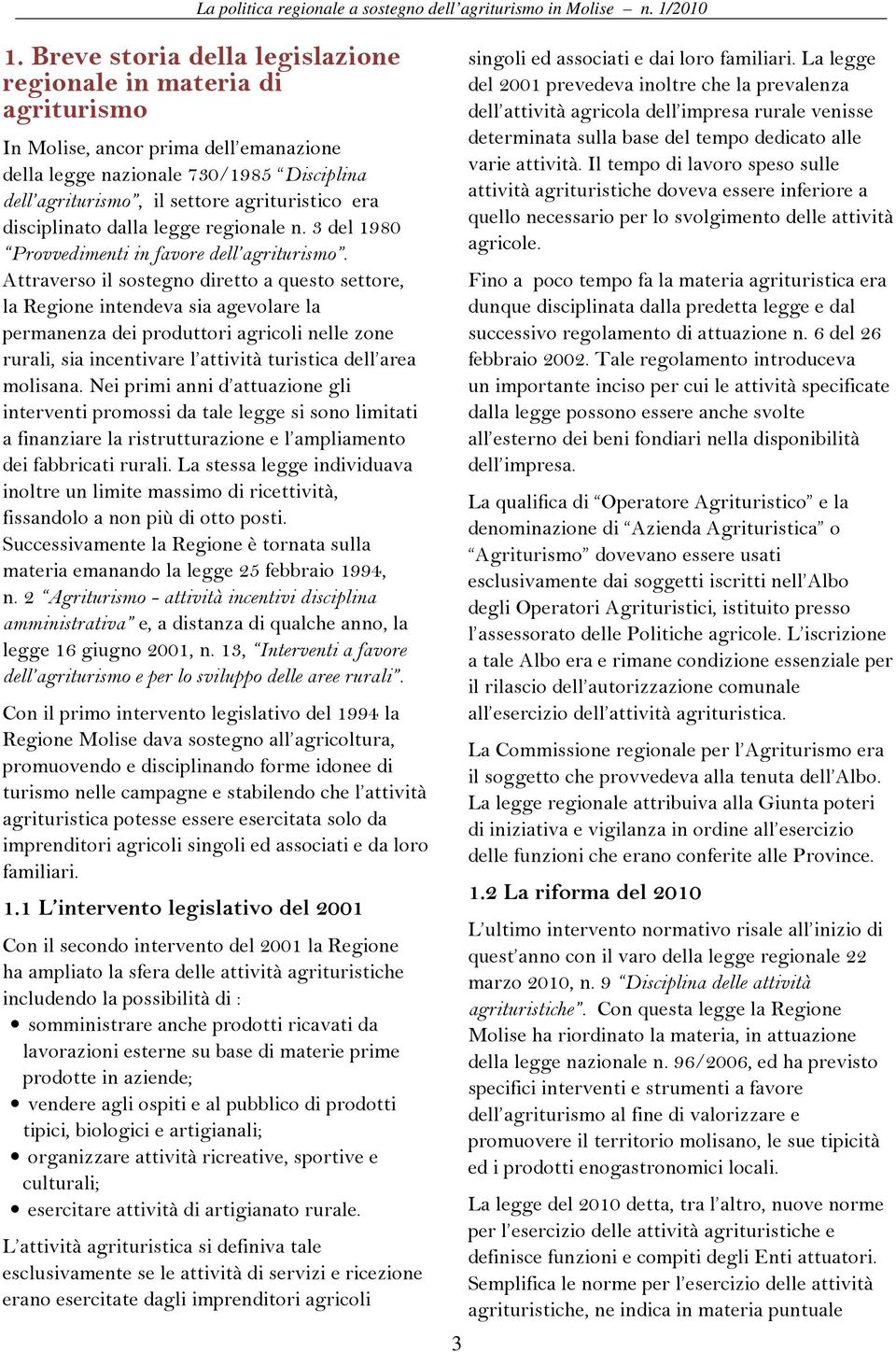 Attraverso il sostegno diretto a questo settore, la Regione intendeva sia agevolare la permanenza dei produttori agricoli nelle zone rurali, sia incentivare l attività turistica dell area molisana.