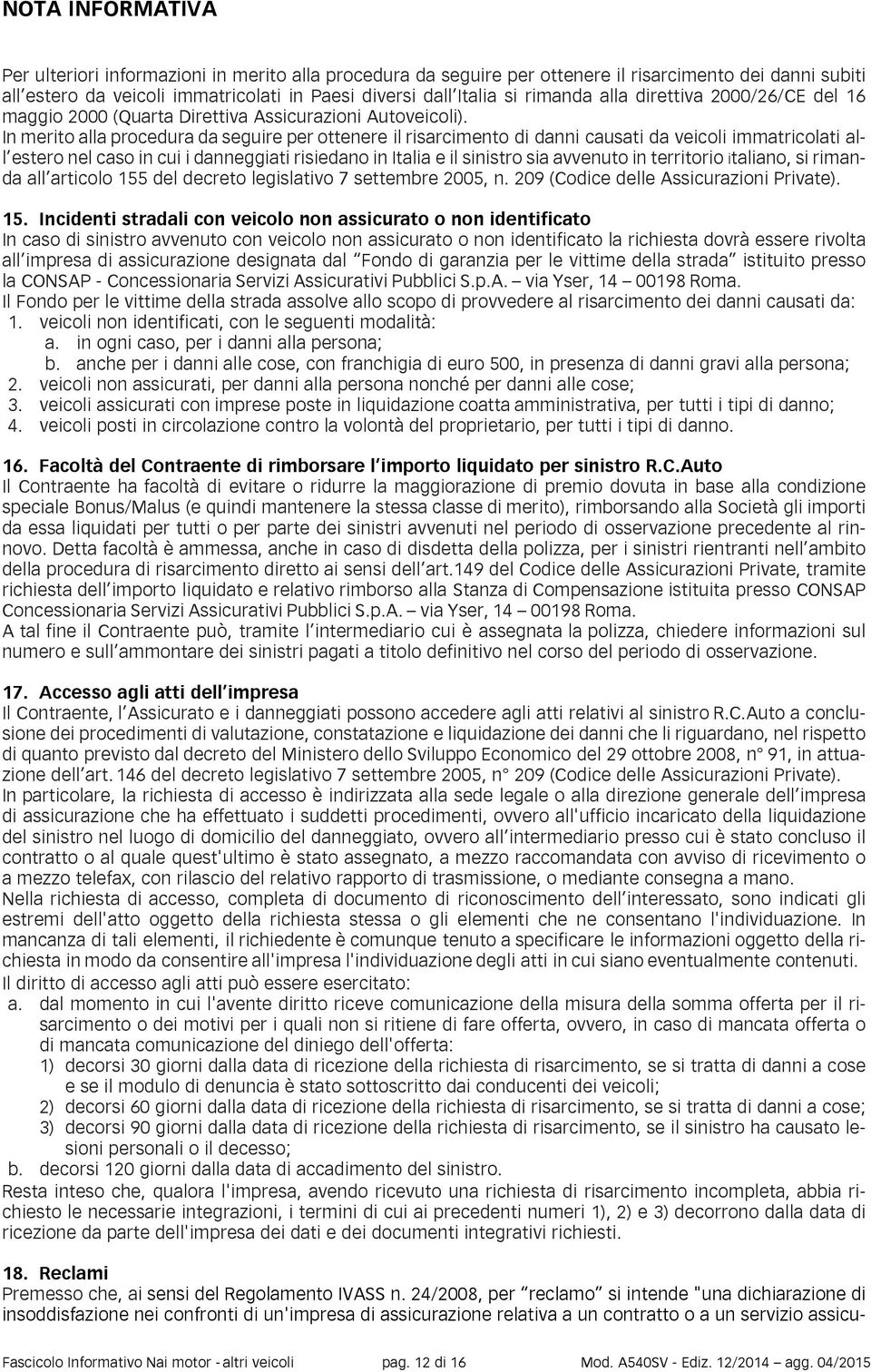 In merito alla procedura da seguire per ottenere il risarcimento di danni causati da veicoli immatricolati all estero nel caso in cui i danneggiati risiedano in Italia e il sinistro sia avvenuto in