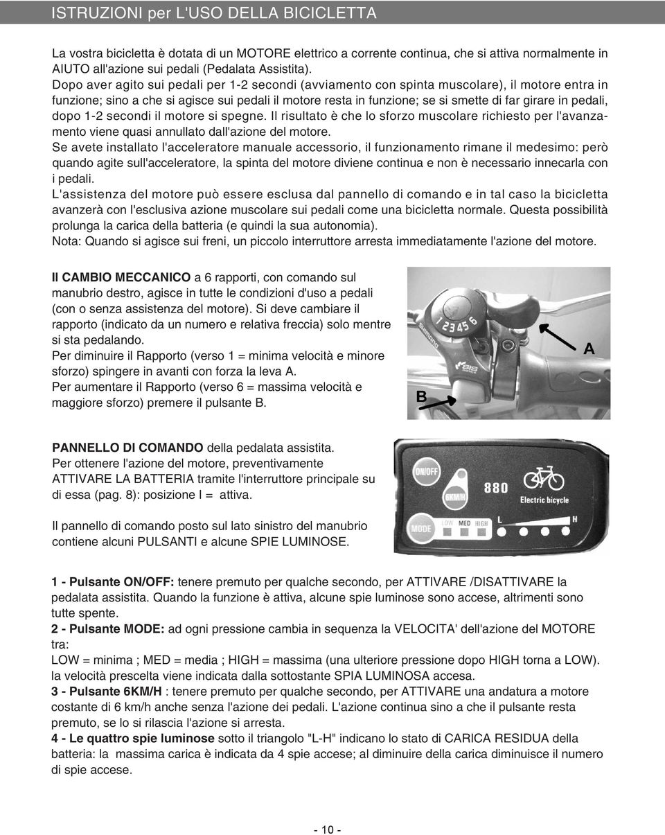 pedali, dopo 1-2 secondi il motore si spegne. Il risultato è che lo sforzo muscolare richiesto per l'avanzamento viene quasi annullato dall'azione del motore.