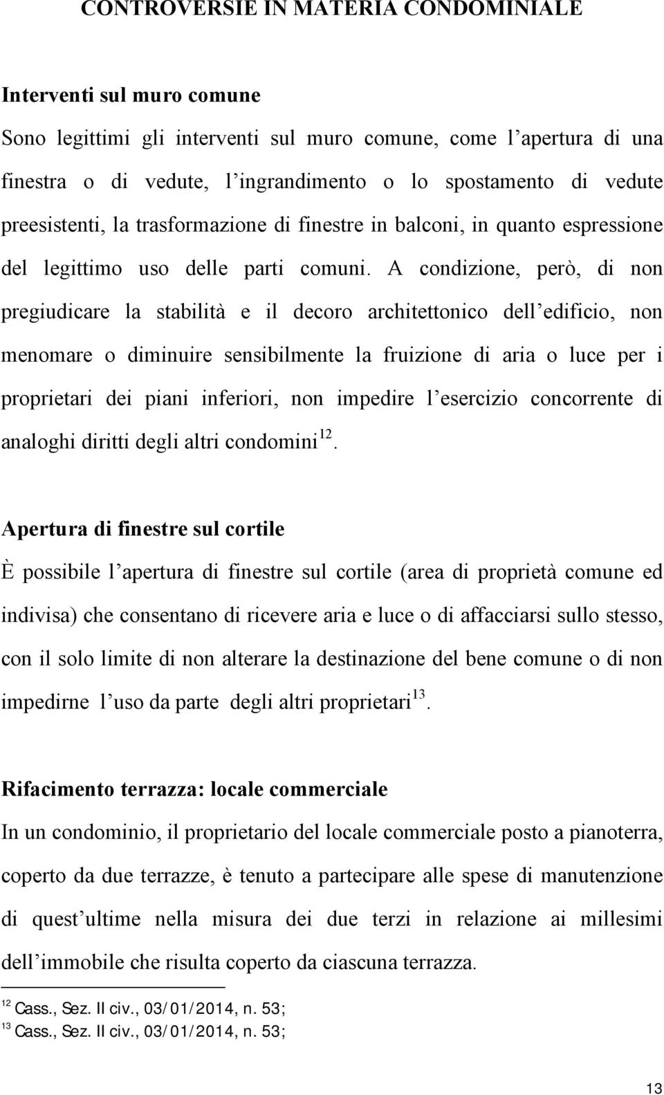 A condizione, però, di non pregiudicare la stabilità e il decoro architettonico dell edificio, non menomare o diminuire sensibilmente la fruizione di aria o luce per i proprietari dei piani