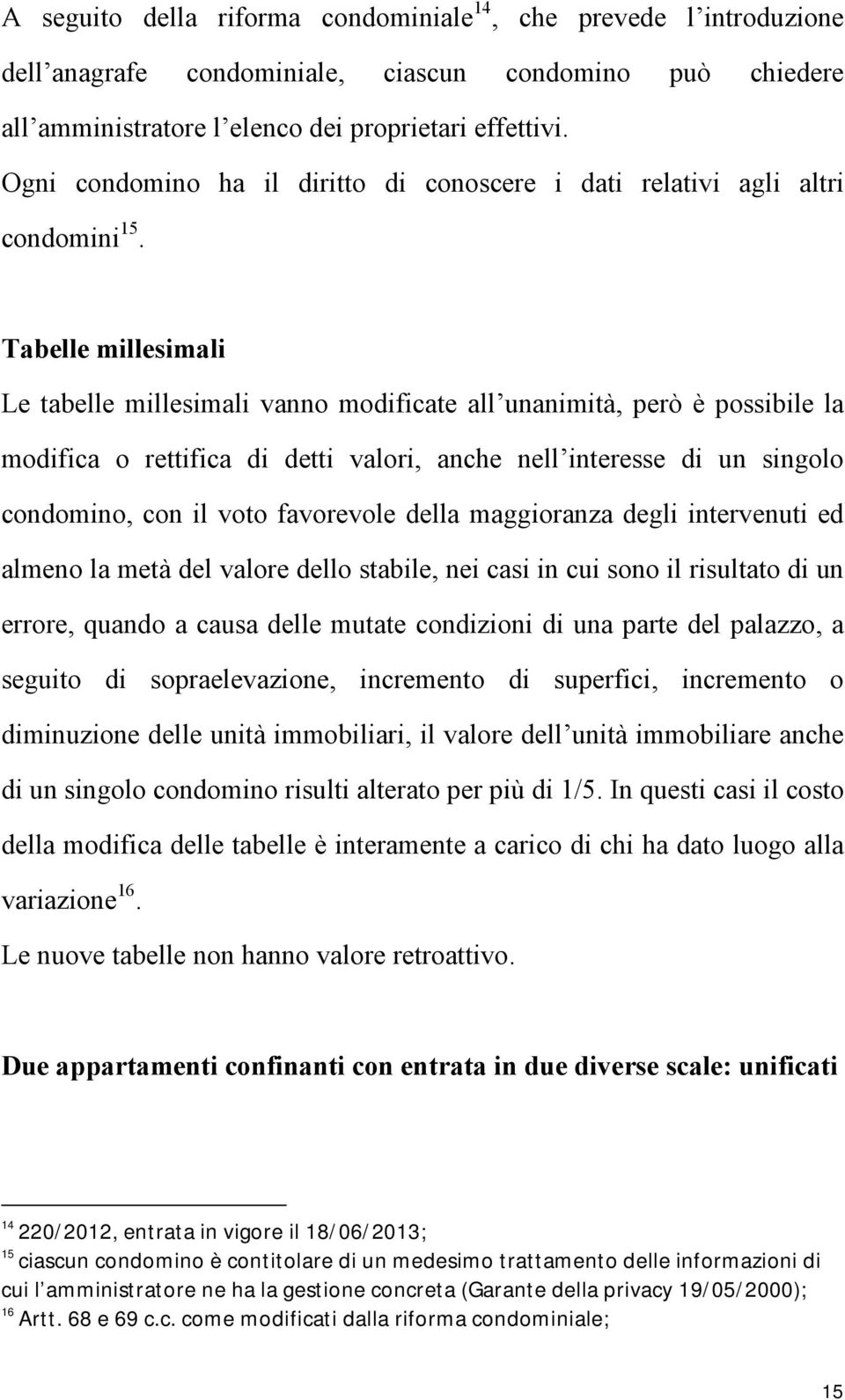 Tabelle millesimali Le tabelle millesimali vanno modificate all unanimità, però è possibile la modifica o rettifica di detti valori, anche nell interesse di un singolo condomino, con il voto